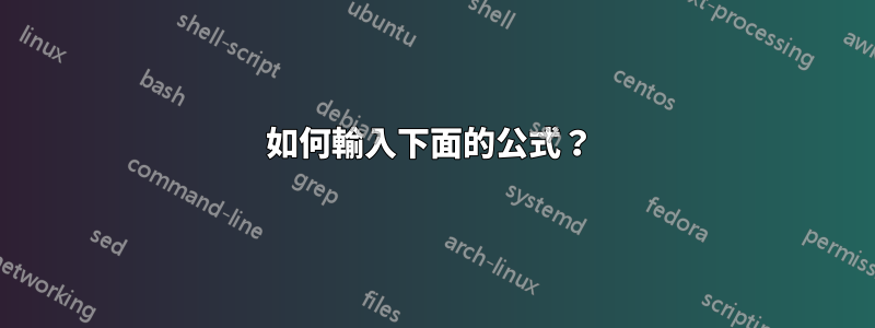 如何輸入下面的公式？ 