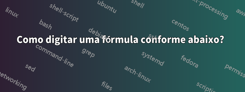 Como digitar uma fórmula conforme abaixo? 