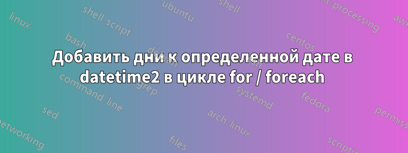 Добавить дни к определенной дате в datetime2 в цикле for / foreach