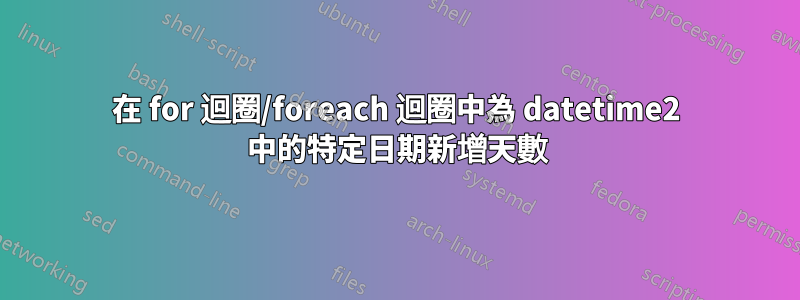 在 for 迴圈/foreach 迴圈中為 datetime2 中的特定日期新增天數