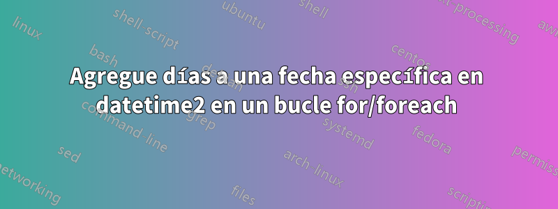 Agregue días a una fecha específica en datetime2 en un bucle for/foreach