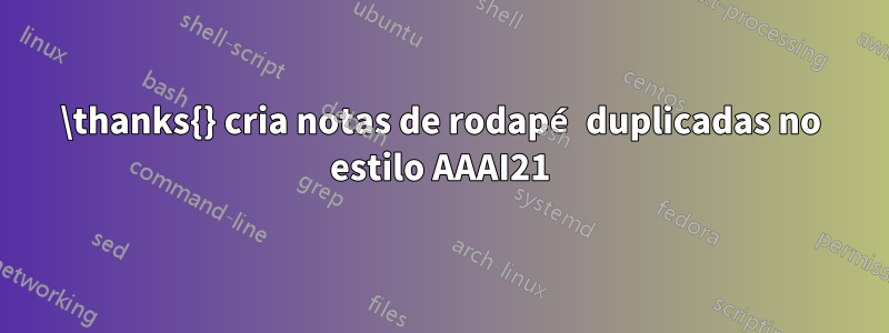 \thanks{} cria notas de rodapé duplicadas no estilo AAAI21