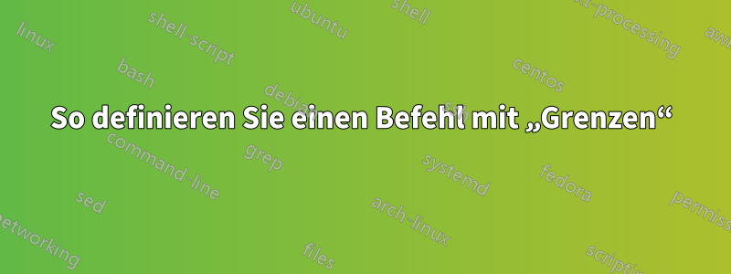 So definieren Sie einen Befehl mit „Grenzen“
