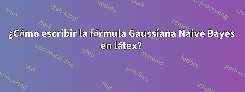 ¿Cómo escribir la fórmula Gaussiana Naive Bayes en látex?