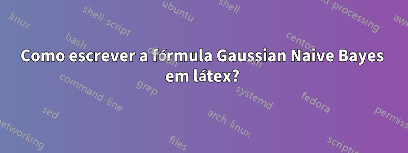 Como escrever a fórmula Gaussian Naive Bayes em látex?