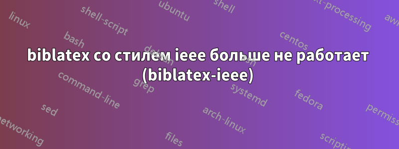 biblatex со стилем ieee больше не работает (biblatex-ieee)