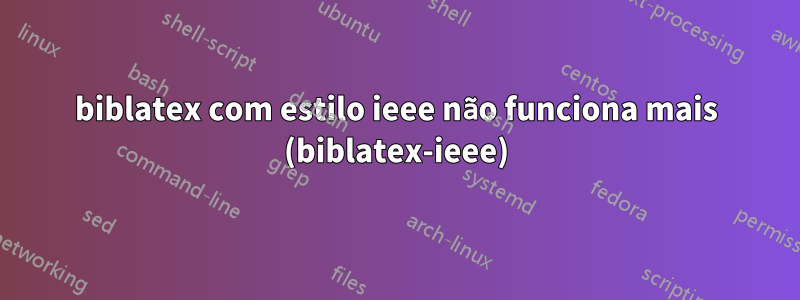 biblatex com estilo ieee não funciona mais (biblatex-ieee)