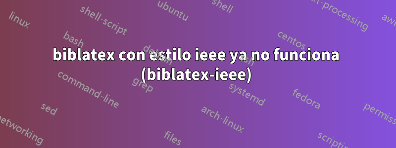 biblatex con estilo ieee ya no funciona (biblatex-ieee)