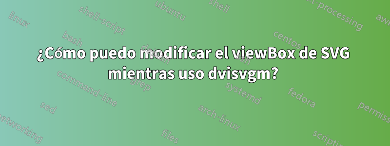 ¿Cómo puedo modificar el viewBox de SVG mientras uso dvisvgm?