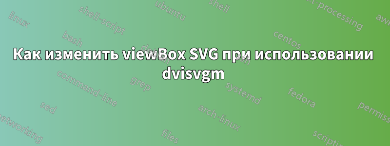 Как изменить viewBox SVG при использовании dvisvgm