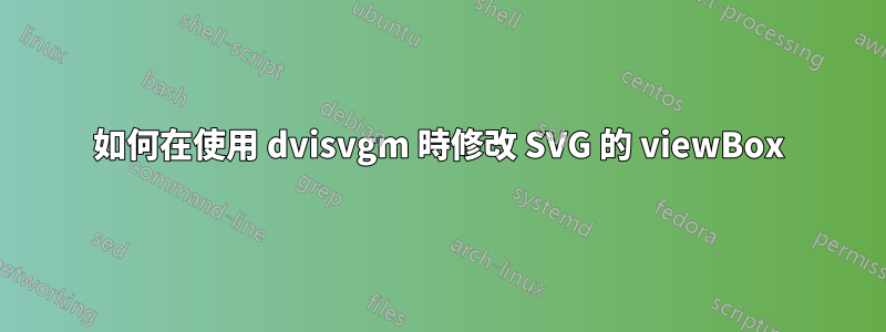 如何在使用 dvisvgm 時修改 SVG 的 viewBox