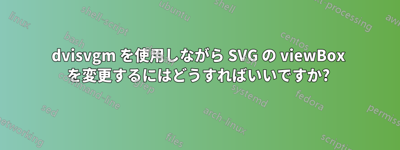 dvisvgm を使用しながら SVG の viewBox を変更するにはどうすればいいですか?