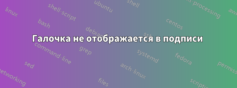 Галочка не отображается в подписи