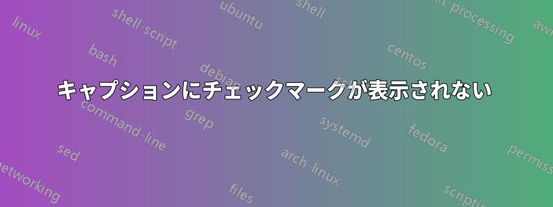 キャプションにチェックマークが表示されない