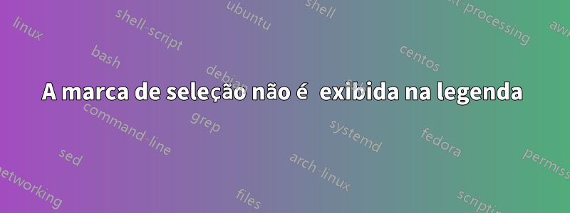 A marca de seleção não é exibida na legenda
