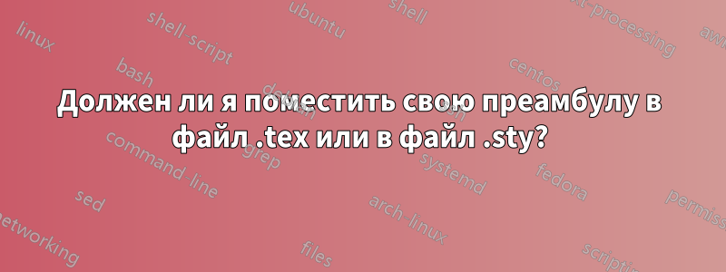 Должен ли я поместить свою преамбулу в файл .tex или в файл .sty?
