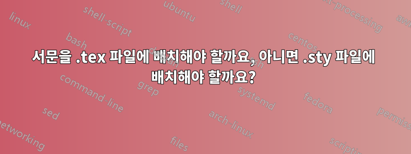 서문을 .tex 파일에 배치해야 할까요, 아니면 .sty 파일에 배치해야 할까요?
