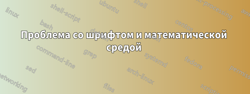 Проблема со шрифтом и математической средой