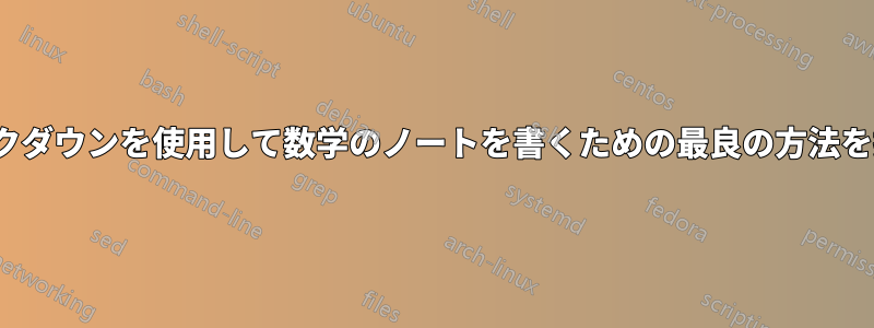 Latexとマークダウンを使用して数学のノートを書くための最良の方法を探しています