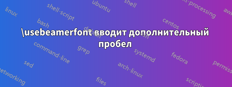 \usebeamerfont вводит дополнительный пробел