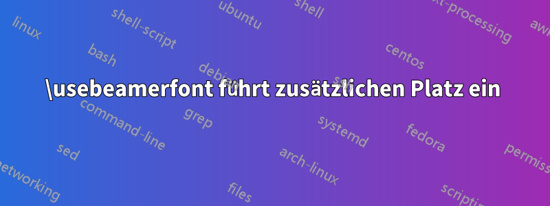 \usebeamerfont führt zusätzlichen Platz ein