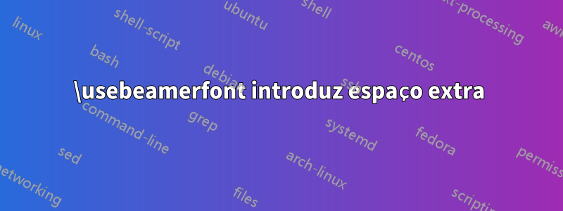 \usebeamerfont introduz espaço extra