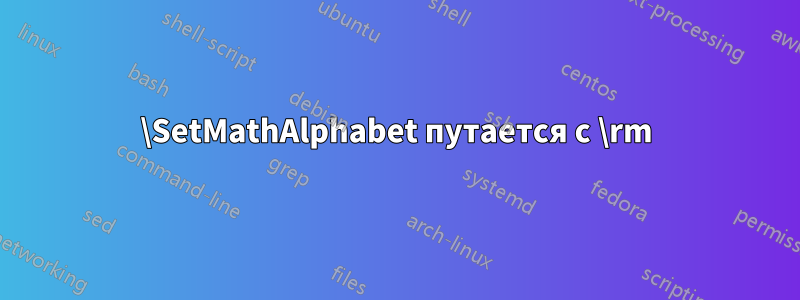 \SetMathAlphabet путается с \rm