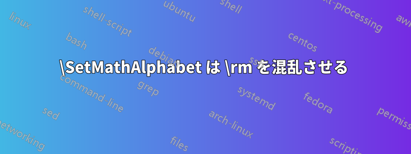 \SetMathAlphabet は \rm を混乱させる