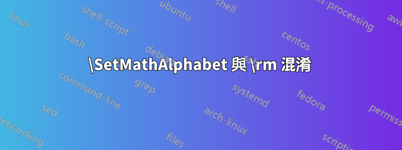 \SetMathAlphabet 與 \rm 混淆