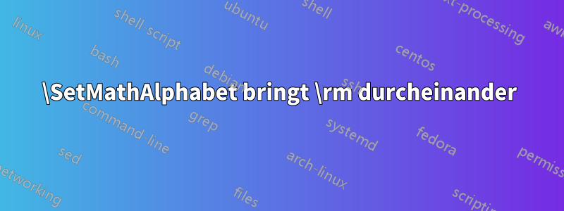 \SetMathAlphabet bringt \rm durcheinander