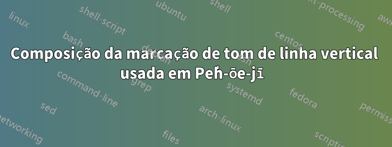 Composição da marcação de tom de linha vertical usada em Pe̍h-ōe-jī