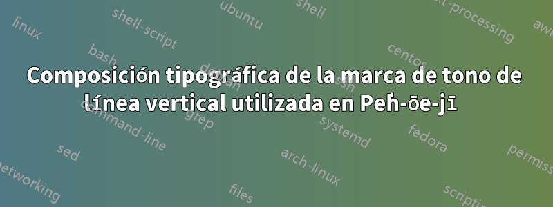 Composición tipográfica de la marca de tono de línea vertical utilizada en Pe̍h-ōe-jī