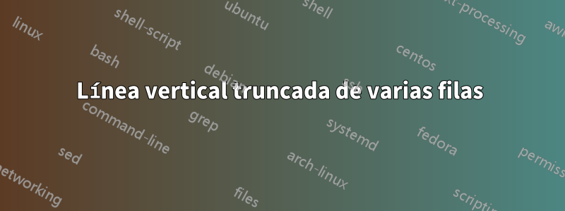Línea vertical truncada de varias filas
