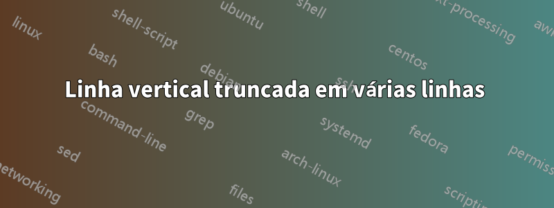 Linha vertical truncada em várias linhas