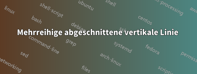Mehrreihige abgeschnittene vertikale Linie