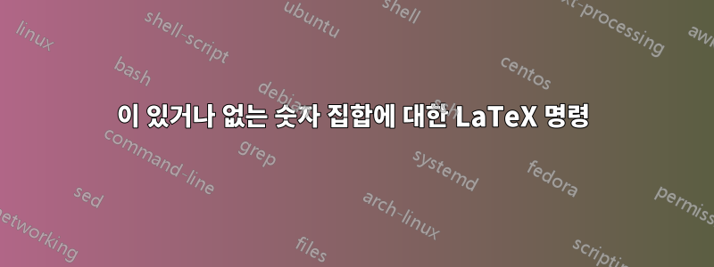 0이 있거나 없는 숫자 집합에 대한 LaTeX 명령