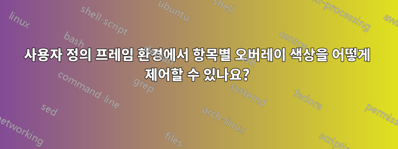 사용자 정의 프레임 환경에서 항목별 오버레이 색상을 어떻게 제어할 수 있나요?