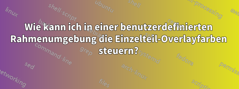 Wie kann ich in einer benutzerdefinierten Rahmenumgebung die Einzelteil-Overlayfarben steuern?