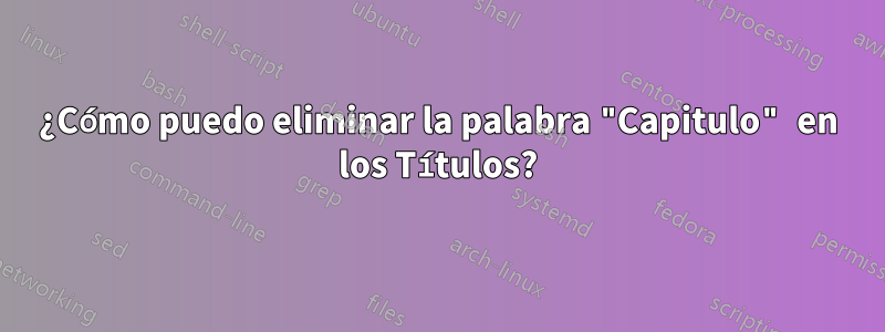 ¿Cómo puedo eliminar la palabra "Capitulo" en los Títulos?