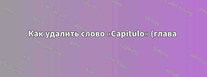 Как удалить слово «Capitulo» (глава) в заголовках?