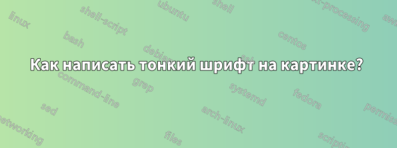 Как написать тонкий шрифт на картинке?