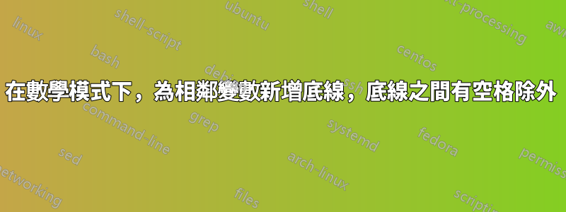 在數學模式下，為相鄰變數新增底線，底線之間有空格除外