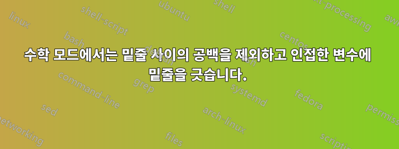 수학 모드에서는 밑줄 사이의 공백을 제외하고 인접한 변수에 밑줄을 긋습니다.