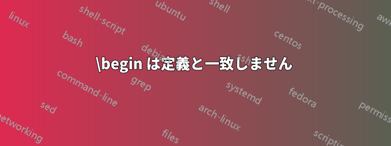 \begin は定義と一致しません