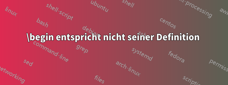\begin entspricht nicht seiner Definition