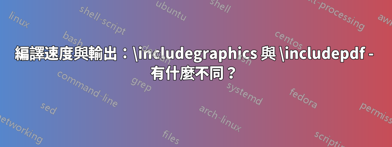 編譯速度與輸出：\includegraphics 與 \includepdf - 有什麼不同？