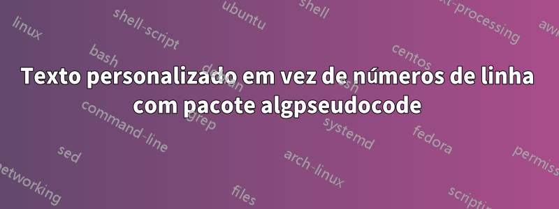 Texto personalizado em vez de números de linha com pacote algpseudocode