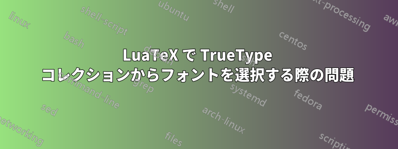 LuaTeX で TrueType コレクションからフォントを選択する際の問題