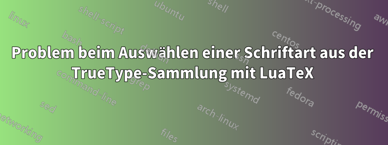 Problem beim Auswählen einer Schriftart aus der TrueType-Sammlung mit LuaTeX