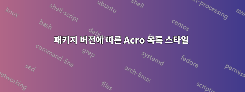 패키지 버전에 따른 Acro 목록 스타일